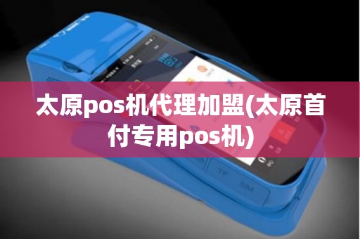 太原pos机代理加盟(太原首付专用pos机)