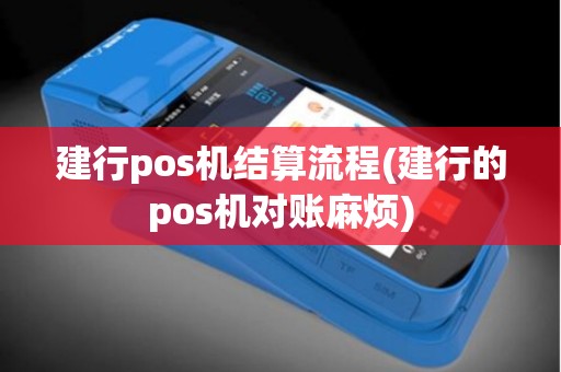 建行pos机结算流程(建行的pos机对账麻烦)