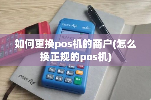 如何更换pos机的商户(怎么换正规的pos机)