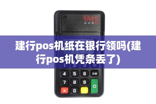 建行pos机纸在银行领吗(建行pos机凭条丢了)