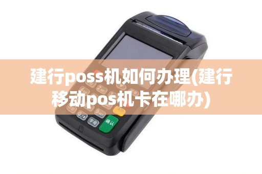 建行poss机如何办理(建行移动pos机卡在哪办)