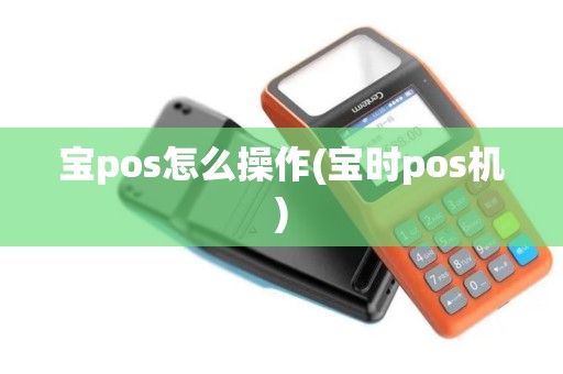 宝pos怎么操作(宝时pos机)