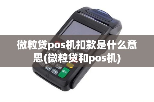 微粒贷pos机扣款是什么意思(微粒贷和pos机)