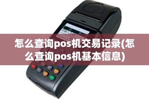 怎么查询pos机交易记录(怎么查询pos机基本信息)