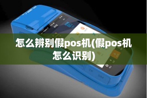 怎么辨别假pos机(假pos机怎么识别)