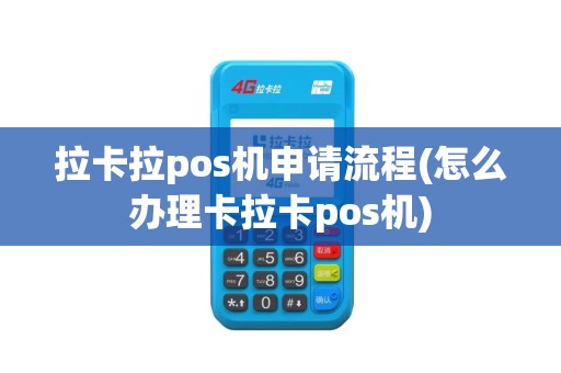 拉卡拉pos机申请流程(怎么办理卡拉卡pos机)