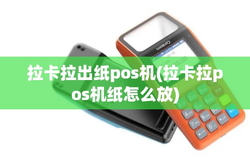 拉卡拉出纸pos机(拉卡拉pos机纸怎么放)