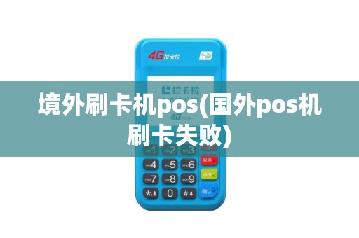 境外刷卡机pos(国外pos机刷卡失败)