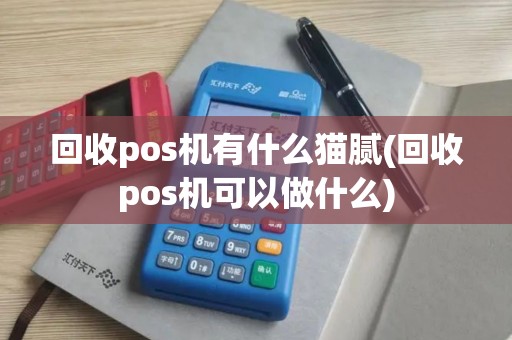 回收pos机有什么猫腻(回收pos机可以做什么)