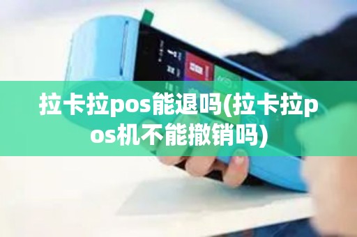 拉卡拉pos能退吗(拉卡拉pos机不能撤销吗)