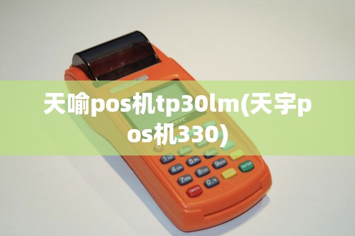 天喻pos机tp30lm(天宇pos机330)