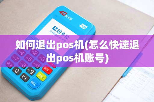 如何退出pos机(怎么快速退出pos机账号)