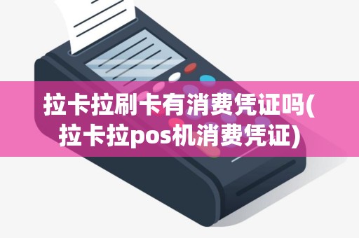 拉卡拉刷卡有消费凭证吗(拉卡拉pos机消费凭证)