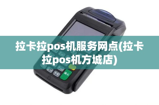 拉卡拉pos机服务网点(拉卡拉pos机方城店)