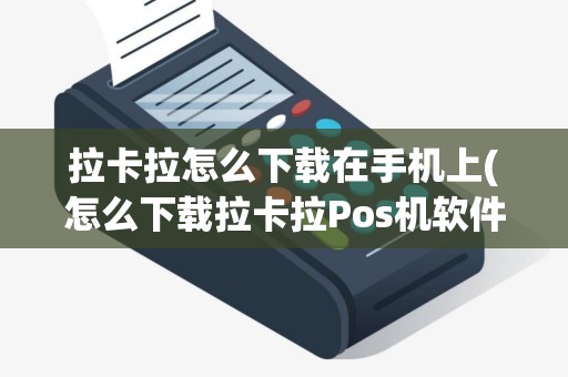 拉卡拉怎么下载在手机上(怎么下载拉卡拉Pos机软件)