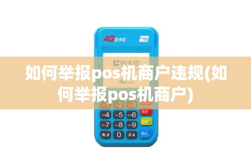 如何举报pos机商户违规(如何举报pos机商户)