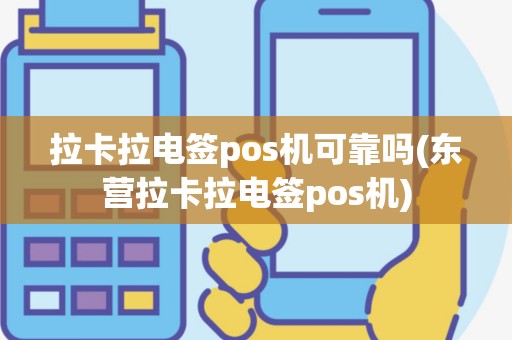 拉卡拉电签pos机可靠吗(东营拉卡拉电签pos机)