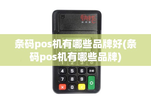 条码pos机有哪些品牌好(条码pos机有哪些品牌)