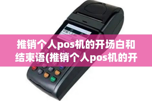 推销个人pos机的开场白和结束语(推销个人pos机的开场白)