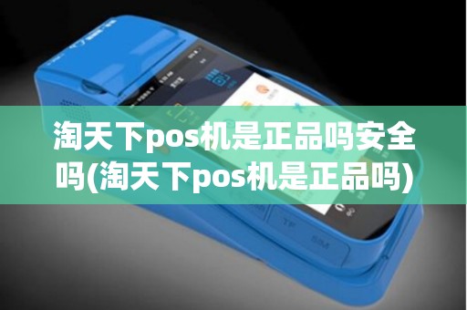 淘天下pos机是正品吗安全吗(淘天下pos机是正品吗)