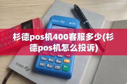 杉德pos机400客服多少(杉德pos机怎么投诉)