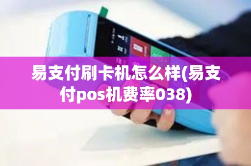 易支付刷卡机怎么样(易支付pos机费率038)