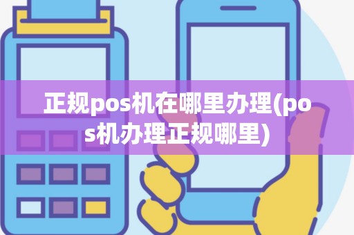 正规pos机在哪里办理(pos机办理正规哪里)