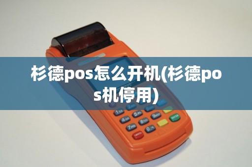 杉德pos怎么开机(杉德pos机停用)
