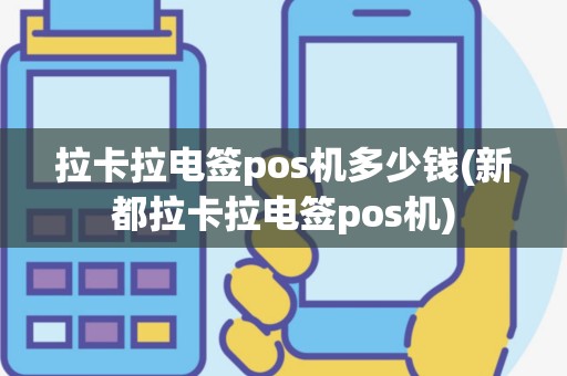拉卡拉电签pos机多少钱(新都拉卡拉电签pos机)