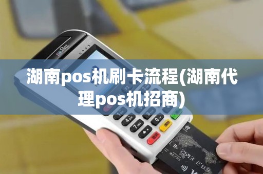 湖南pos机刷卡流程(湖南代理pos机招商)