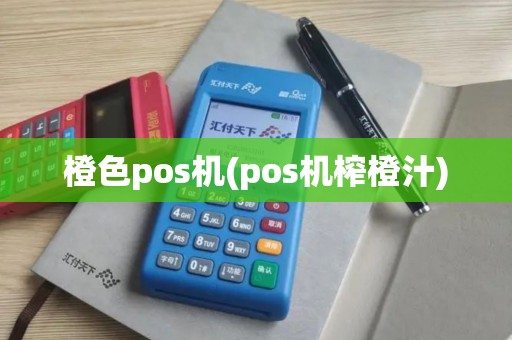 橙色pos机(pos机榨橙汁)