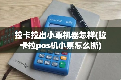 拉卡拉出小票机器怎样(拉卡拉pos机小票怎么撕)