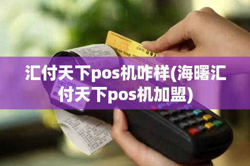 汇付天下pos机咋样(海曙汇付天下pos机加盟)