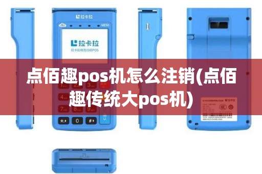 点佰趣pos机怎么注销(点佰趣传统大pos机)