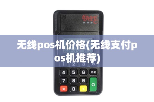 无线pos机价格(无线支付pos机推荐)