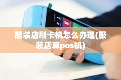 服装店刷卡机怎么办理(服装店算pos机)