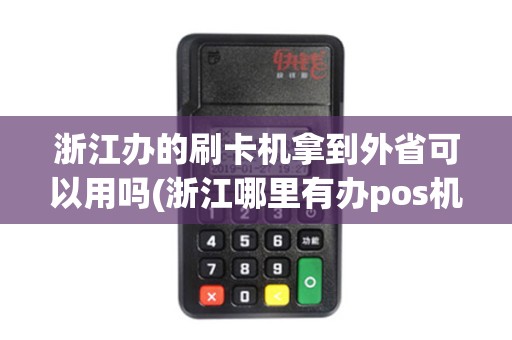 浙江办的刷卡机拿到外省可以用吗(浙江哪里有办pos机的)