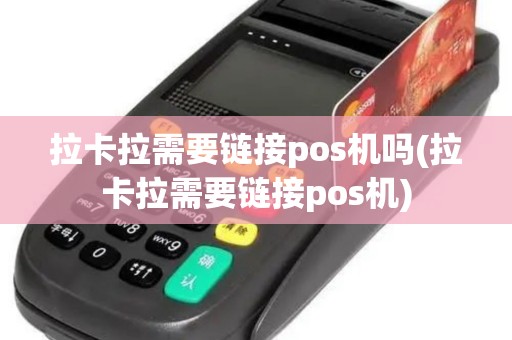 拉卡拉需要链接pos机吗(拉卡拉需要链接pos机)