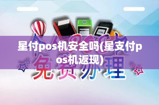 星付pos机安全吗(星支付pos机返现)