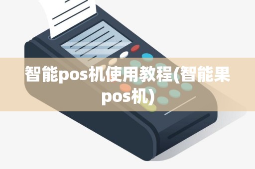 智能pos机使用教程(智能果pos机)
