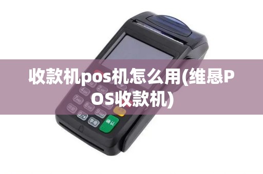 收款机pos机怎么用(维恳POS收款机)