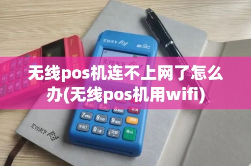 无线pos机连不上网了怎么办(无线pos机用wifi)