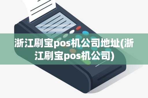 浙江刷宝pos机公司地址(浙江刷宝pos机公司)