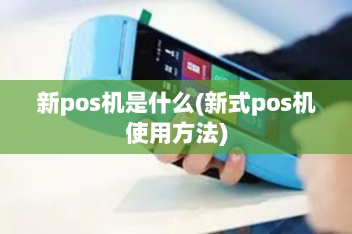 新pos机是什么(新式pos机使用方法)