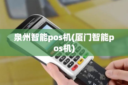 泉州智能pos机(厦门智能pos机)
