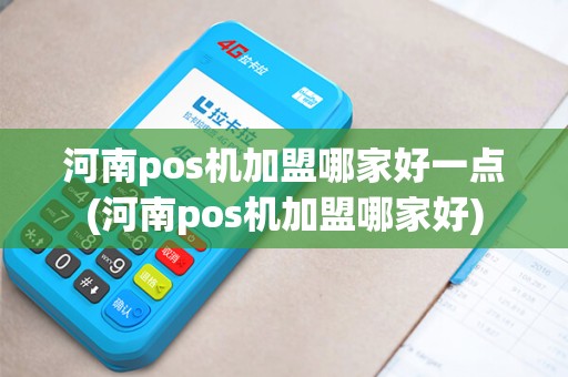 河南pos机加盟哪家好一点(河南pos机加盟哪家好)