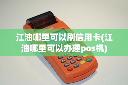 江油哪里可以刷信用卡(江油哪里可以办理pos机)