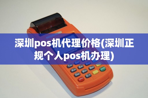 深圳pos机代理价格(深圳正规个人pos机办理)