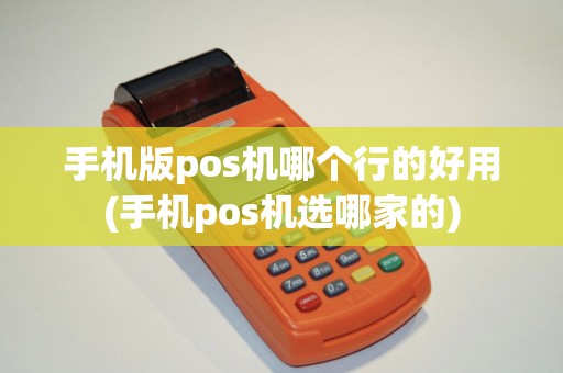 手机版pos机哪个行的好用(手机pos机选哪家的)