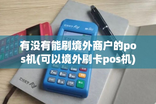 有没有能刷境外商户的pos机(可以境外刷卡pos机)